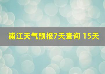 浦江天气预报7天查询 15天